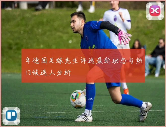 年德国足球先生评选最新动态与热门候选人分析