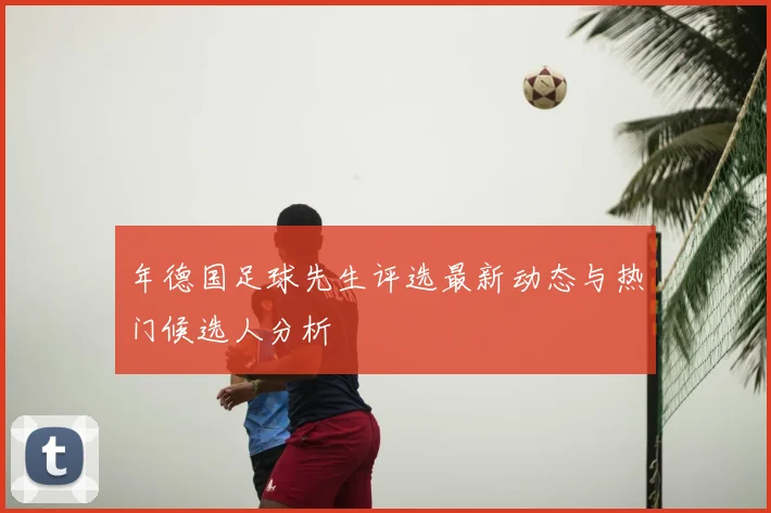 年德国足球先生评选最新动态与热门候选人分析