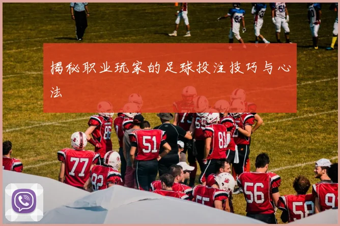 揭秘职业玩家的足球投注技巧与心法