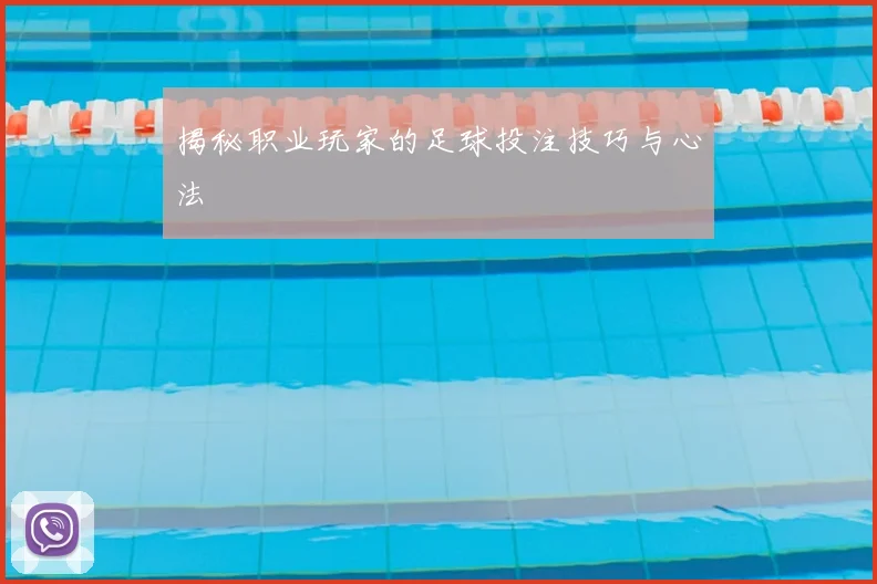 揭秘职业玩家的足球投注技巧与心法