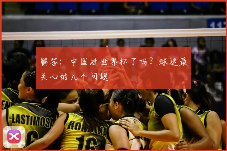 解答:中国进世界杯了吗?球迷最关心的几个问题