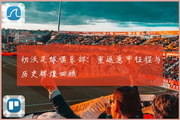 切沃足球俱乐部：重返意甲征程与历史辉煌回顾